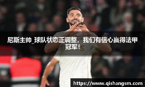 尼斯主帅_球队状态正调整，我们有信心赢得法甲冠军！