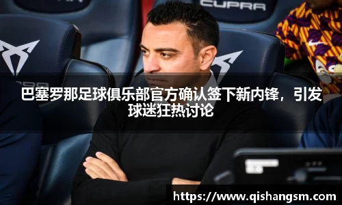 巴塞罗那足球俱乐部官方确认签下新内锋，引发球迷狂热讨论