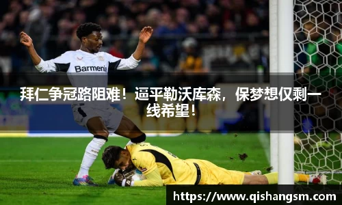 拜仁争冠路阻难！逼平勒沃库森，保梦想仅剩一线希望！