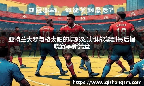 亚特兰大梦与格太阳的精彩对决谁能笑到最后揭晓赛季新篇章