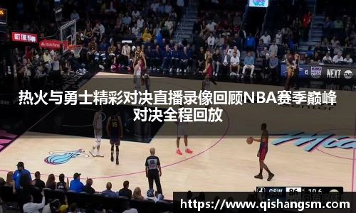 热火与勇士精彩对决直播录像回顾NBA赛季巅峰对决全程回放