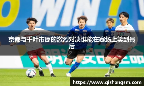 京都与千叶市原的激烈对决谁能在赛场上笑到最后