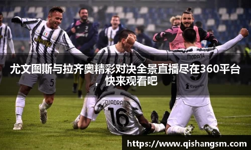 尤文图斯与拉齐奥精彩对决全景直播尽在360平台，快来观看吧