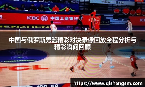 中国与俄罗斯男篮精彩对决录像回放全程分析与精彩瞬间回顾