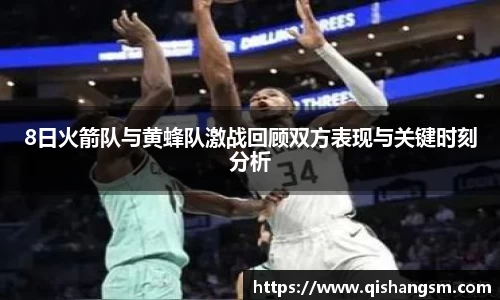 8日火箭队与黄蜂队激战回顾双方表现与关键时刻分析