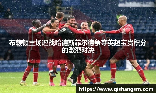 布赖顿主场迎战哈德斯菲尔德争夺英超宝贵积分的激烈对决