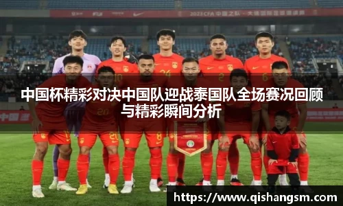 中国杯精彩对决中国队迎战泰国队全场赛况回顾与精彩瞬间分析