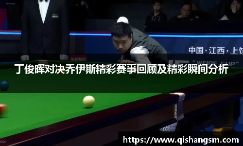 丁俊晖对决乔伊斯精彩赛事回顾及精彩瞬间分析