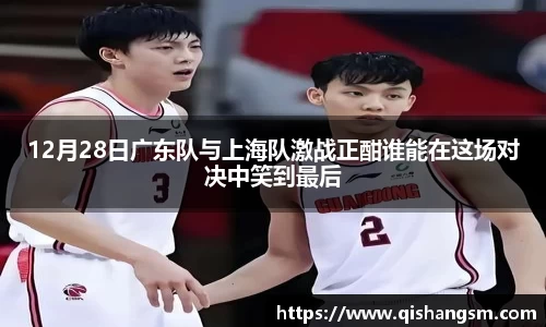 12月28日广东队与上海队激战正酣谁能在这场对决中笑到最后