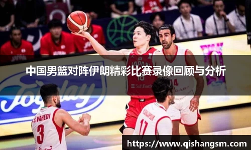 中国男篮对阵伊朗精彩比赛录像回顾与分析