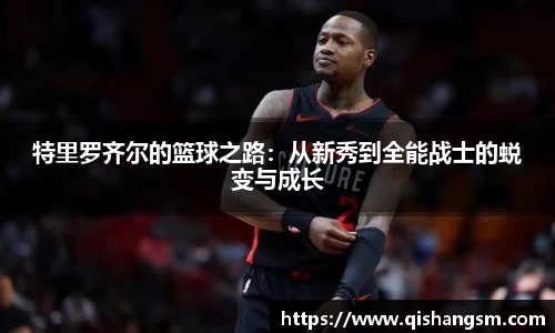 特里罗齐尔的篮球之路：从新秀到全能战士的蜕变与成长