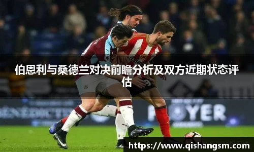伯恩利与桑德兰对决前瞻分析及双方近期状态评估