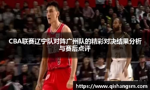 CBA联赛辽宁队对阵广州队的精彩对决结果分析与赛后点评