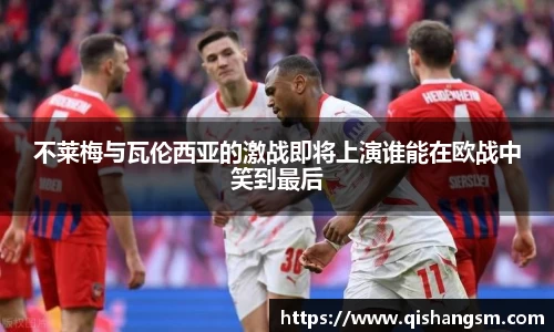 不莱梅与瓦伦西亚的激战即将上演谁能在欧战中笑到最后