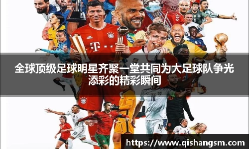 全球顶级足球明星齐聚一堂共同为大足球队争光添彩的精彩瞬间