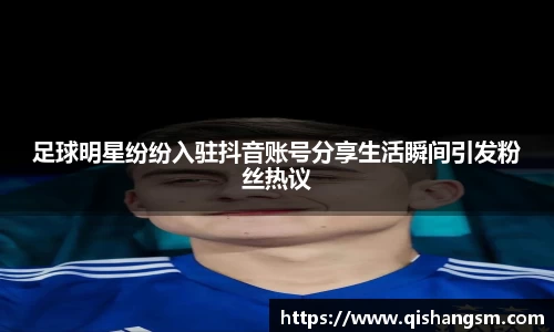 足球明星纷纷入驻抖音账号分享生活瞬间引发粉丝热议