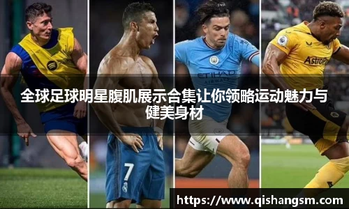 全球足球明星腹肌展示合集让你领略运动魅力与健美身材