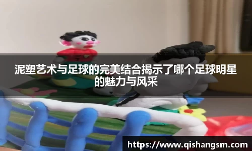 泥塑艺术与足球的完美结合揭示了哪个足球明星的魅力与风采