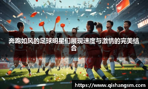 奔跑如风的足球明星们展现速度与激情的完美结合
